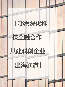 鄂港深化科技金融合作 共建科创企业出海通道