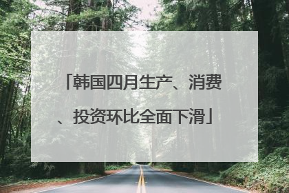 韩国四月生产、消费、投资环比全面下滑