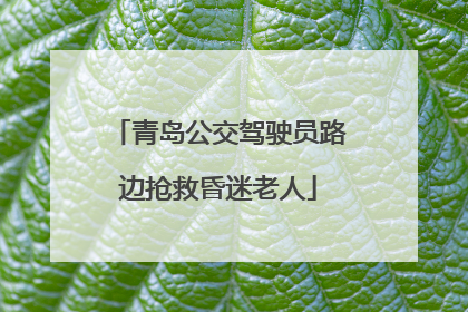 青岛公交驾驶员路边抢救昏迷老人