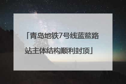青岛地铁7号线蓝鳌路站主体结构顺利封顶