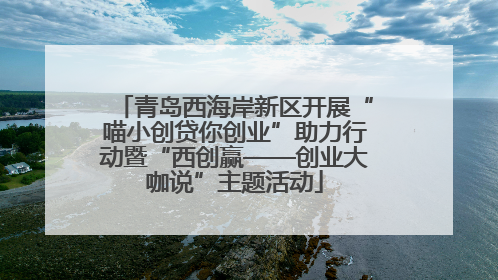 青岛西海岸新区开展“喵小创贷你创业”助力行动暨“西创赢——创业大咖说”主题活动