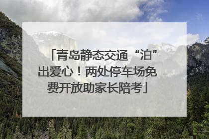 青岛静态交通“泊”出爱心！两处停车场免费开放助家长陪考