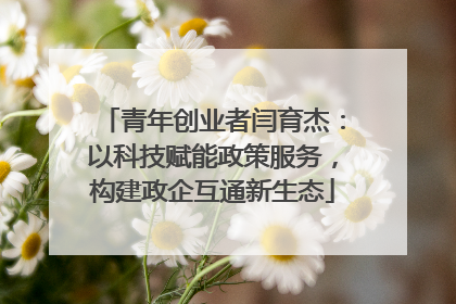 青年创业者闫育杰：以科技赋能政策服务，构建政企互通新生态