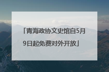 青海政协文史馆自5月9日起免费对外开放