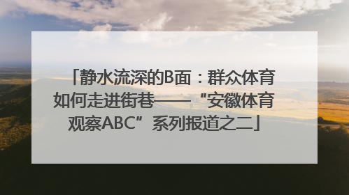 静水流深的B面：群众体育如何走进街巷——“安徽体育观察ABC”系列报道之二
