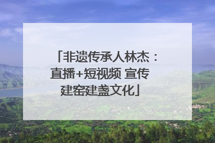非遗传承人林杰：直播+短视频 宣传建窑建盏文化
