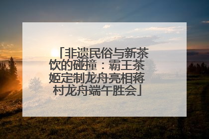 非遗民俗与新茶饮的碰撞：霸王茶姬定制龙舟亮相蒋村龙舟端午胜会