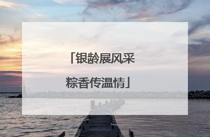 银龄展风采 粽香传温情