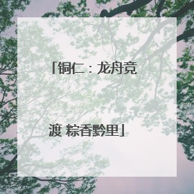 铜仁：龙舟竞渡 粽香黔里