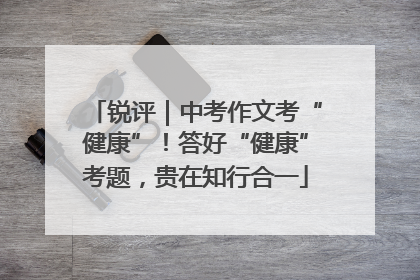 锐评｜中考作文考“健康”！答好“健康”考题，贵在知行合一