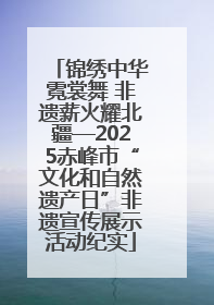 锦绣中华霓裳舞 非遗薪火耀北疆—2025赤峰市“文化和自然遗产日”非遗宣传展示活动纪实