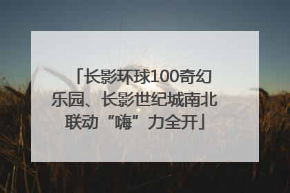 长影环球100奇幻乐园、长影世纪城南北联动“嗨”力全开