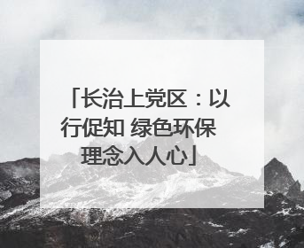 长治上党区：以行促知 绿色环保理念入人心