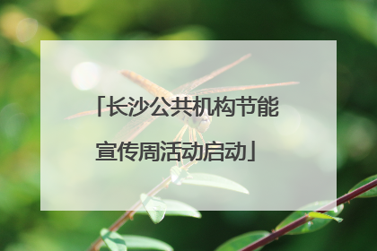 长沙公共机构节能宣传周活动启动