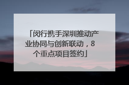 闵行携手深圳推动产业协同与创新联动，8个重点项目签约