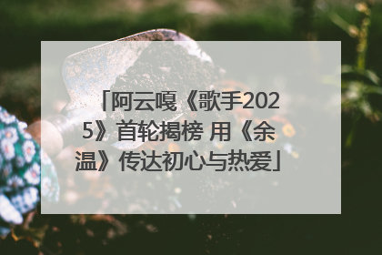 阿云嘎《歌手2025》首轮揭榜 用《余温》传达初心与热爱