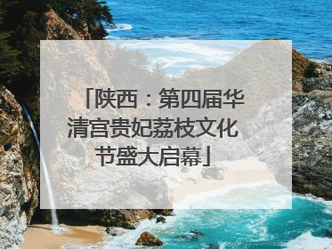 陕西：第四届华清宫贵妃荔枝文化节盛大启幕