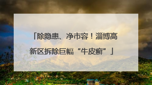 除隐患、净市容！淄博高新区拆除巨幅“牛皮癣”