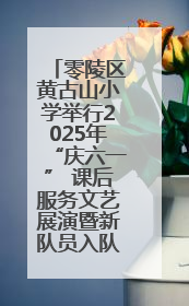 零陵区黄古山小学举行2025年“庆六一” 课后服务文艺展演暨新队员入队仪式