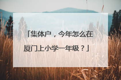 集体户，今年怎么在厦门上小学一年级？