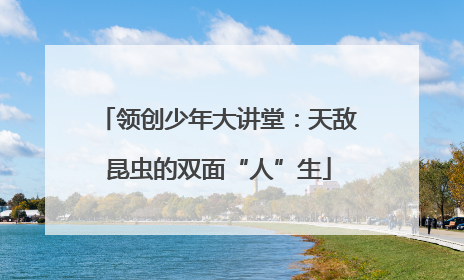 领创少年大讲堂：天敌昆虫的双面“人”生