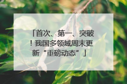 首次、第一、突破！我国多领域周末更新“重磅动态”