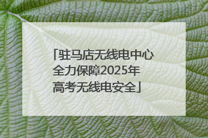 驻马店无线电中心全力保障2025年高考无线电安全