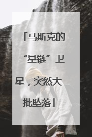 马斯克的“星链”卫星，突然大批坠落