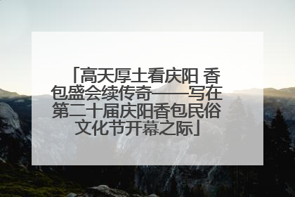 高天厚土看庆阳 香包盛会续传奇——写在第二十届庆阳香包民俗文化节开幕之际