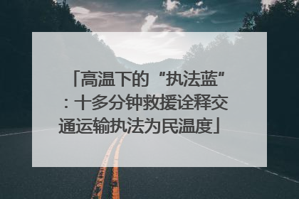 高温下的“执法蓝”：十多分钟救援诠释交通运输执法为民温度