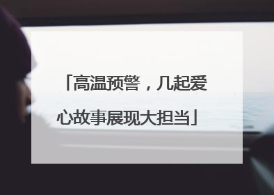 高温预警，几起爱心故事展现大担当