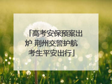 高考安保预案出炉 荆州交警护航考生平安出行
