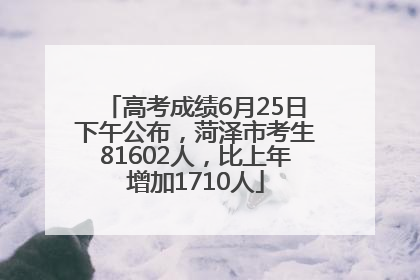 高考成绩6月25日下午公布，菏泽市考生81602人，比上年增加1710人