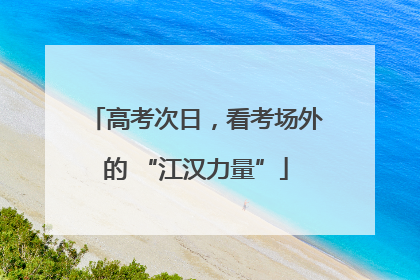 高考次日，看考场外的 “江汉力量”