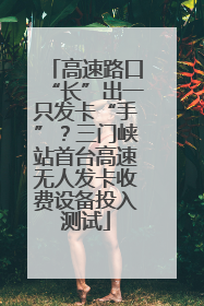 高速路口“长”出一只发卡“手”？三门峡站首台高速无人发卡收费设备投入测试