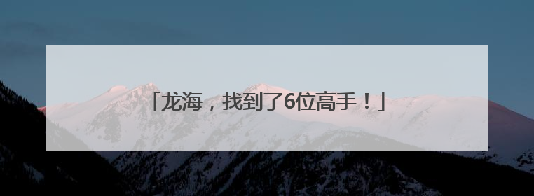龙海，找到了6位高手！