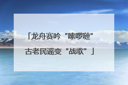 龙舟赛吟“嗦啰嗹” 古老民谣变“战歌”