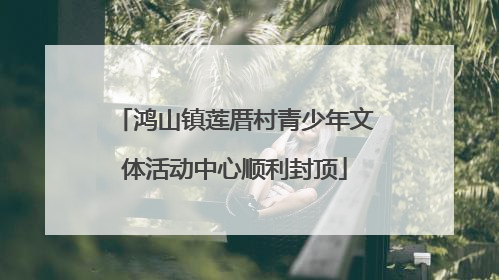 鸿山镇莲厝村青少年文体活动中心顺利封顶
