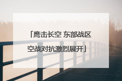 鹰击长空 东部战区空战对抗激烈展开