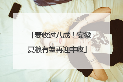 麦收过八成！安徽夏粮有望再迎丰收