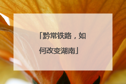 黔常铁路，如何改变湖南