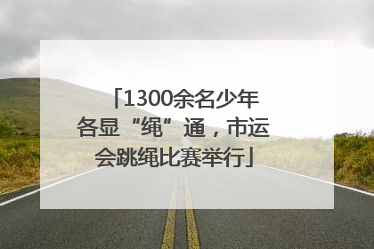 1300余名少年各显“绳”通，市运会跳绳比赛举行