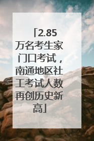 2.85万名考生家门口考试，南通地区社工考试人数再创历史新高