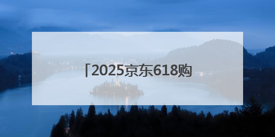 2025京东618购物狂欢全攻略：轻松拿捏 “又好又便宜”