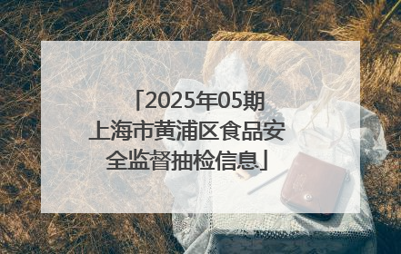 2025年05期上海市黄浦区食品安全监督抽检信息