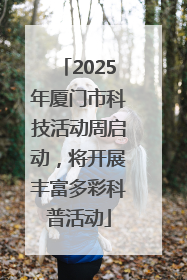 2025年厦门市科技活动周启动，将开展丰富多彩科普活动