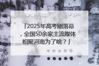 2025年高考刚落幕，全国50余家主流媒体相聚河南为了啥？