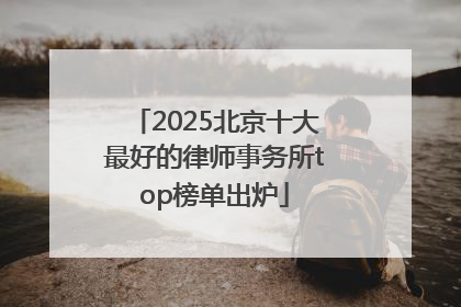 2025北京十大最好的律师事务所top榜单出炉