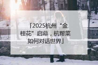 2025杭州“金桂花”启幕，杭帮菜如何对话世界