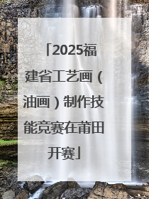 2025福建省工艺画（油画）制作技能竞赛在莆田开赛